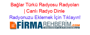 +Bağlar+Türkü+Radyosu+Radyoları+|+Canlı+Radyo+Dinle Radyonuzu+Eklemek+İçin+Tıklayın!